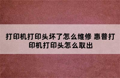 打印机打印头坏了怎么维修 惠普打印机打印头怎么取出